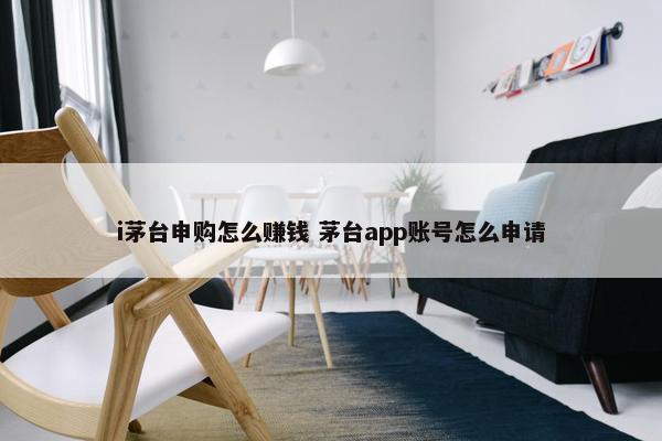 i茅台申购怎么赚钱 茅台app账号怎么申请