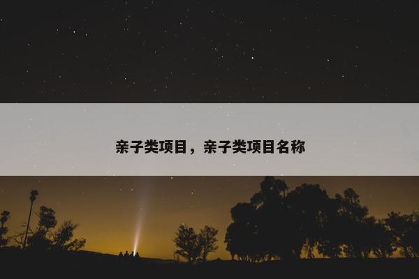 亲子类项目，亲子类项目名称