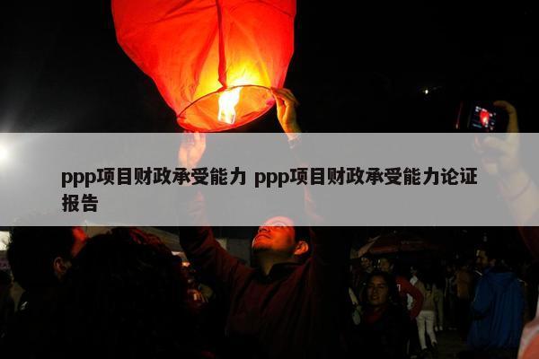 ppp项目财政承受能力 ppp项目财政承受能力论证报告