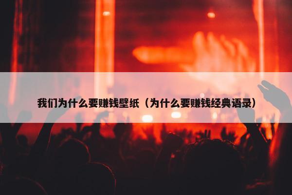 我们为什么要赚钱壁纸（为什么要赚钱经典语录）