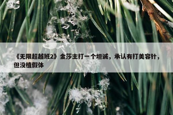 《无限超越班2》金莎主打一个坦诚，承认有打美容针，但没植假体