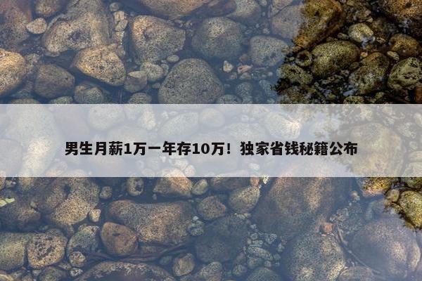 男生月薪1万一年存10万！独家省钱秘籍公布