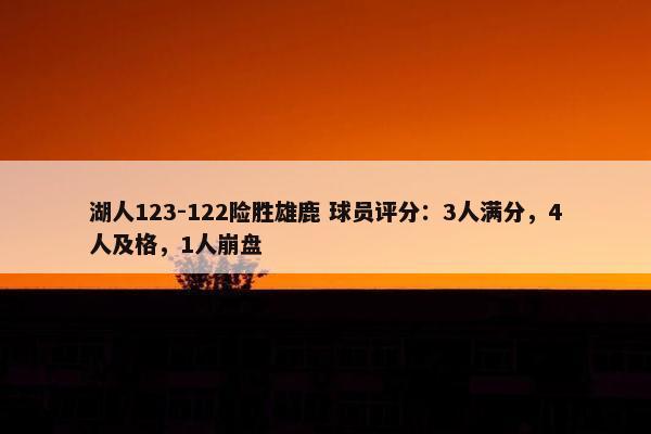 湖人123-122险胜雄鹿 球员评分：3人满分，4人及格，1人崩盘