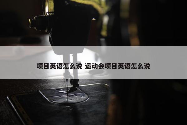 项目英语怎么说 运动会项目英语怎么说