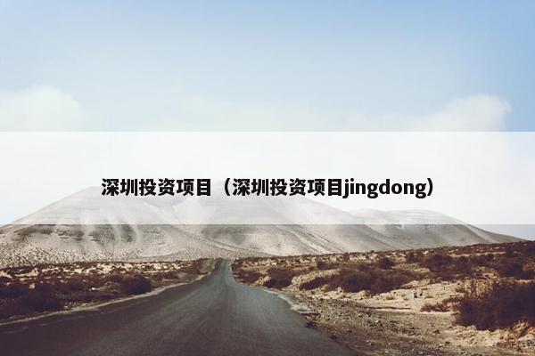 深圳投资项目（深圳投资项目jingdong）