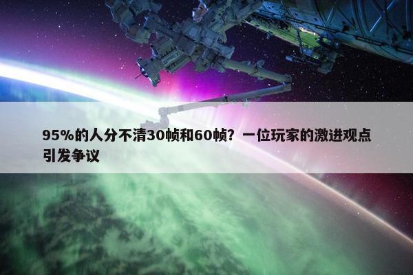 95%的人分不清30帧和60帧？一位玩家的激进观点引发争议