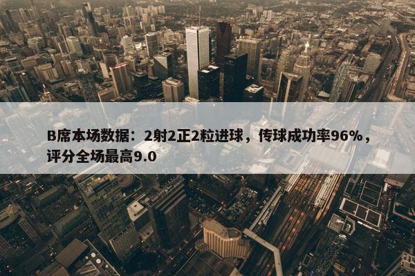 B席本场数据：2射2正2粒进球，传球成功率96%，评分全场最高9.0