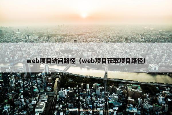 web项目访问路径（web项目获取项目路径）