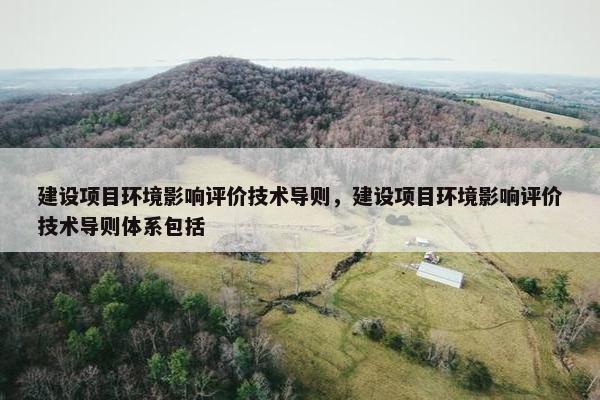 建设项目环境影响评价技术导则，建设项目环境影响评价技术导则体系包括