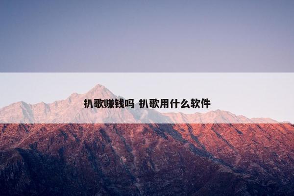 扒歌赚钱吗 扒歌用什么软件