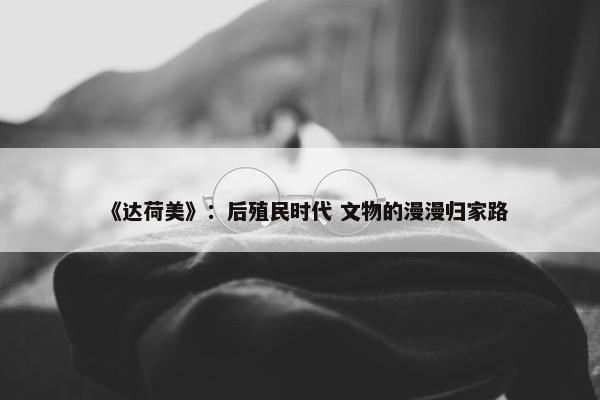 《达荷美》：后殖民时代 文物的漫漫归家路