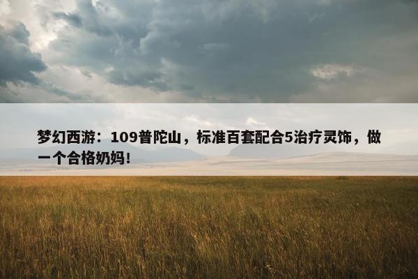 梦幻西游：109普陀山，标准百套配合5治疗灵饰，做一个合格奶妈！