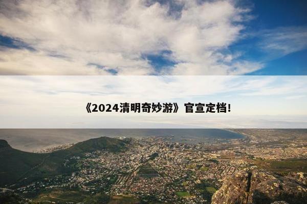 《2024清明奇妙游》官宣定档！