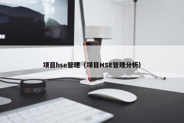 项目hse管理（项目HSE管理分析）