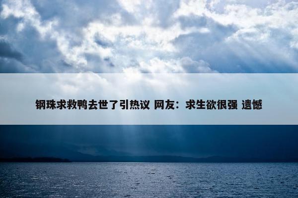 钢珠求救鸭去世了引热议 网友：求生欲很强 遗憾