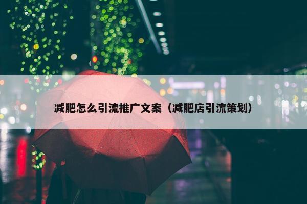 减肥怎么引流推广文案（减肥店引流策划）