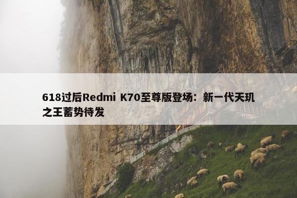 618过后Redmi K70至尊版登场：新一代天玑之王蓄势待发