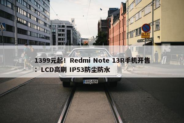 1399元起！Redmi Note 13R手机开售：LCD高刷 IP53防尘防水