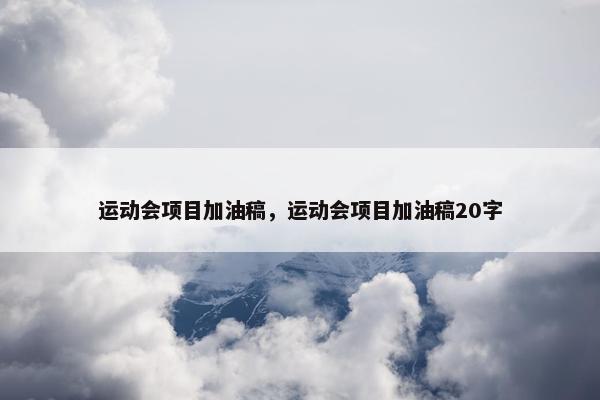 运动会项目加油稿，运动会项目加油稿20字