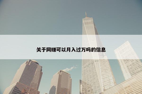 关于网赚可以月入过万吗的信息