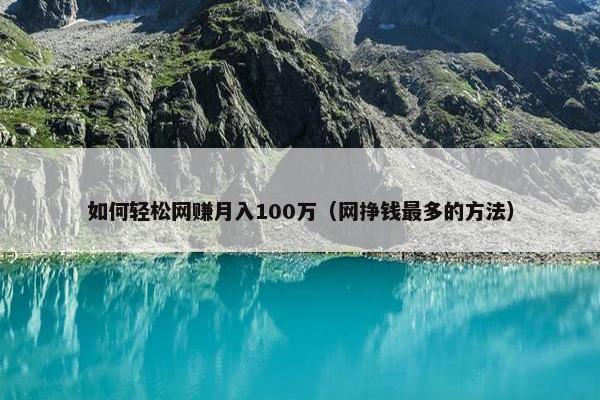 如何轻松网赚月入100万（网挣钱最多的方法）