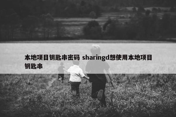 本地项目钥匙串密码 sharingd想使用本地项目钥匙串