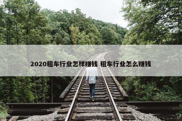 2020租车行业怎样赚钱 租车行业怎么赚钱