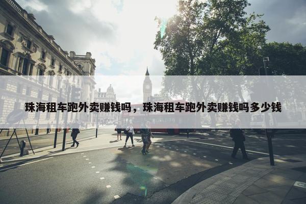 珠海租车跑外卖赚钱吗，珠海租车跑外卖赚钱吗多少钱