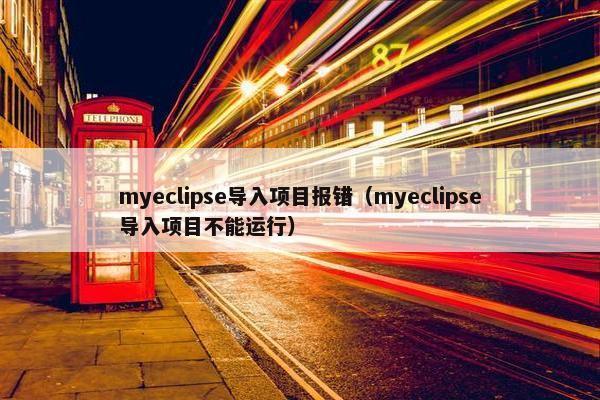 myeclipse导入项目报错（myeclipse导入项目不能运行）