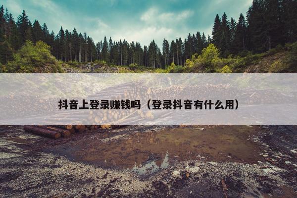 抖音上登录赚钱吗（登录抖音有什么用）