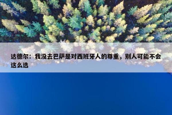 达德尔：我没去巴萨是对西班牙人的尊重，别人可能不会这么选