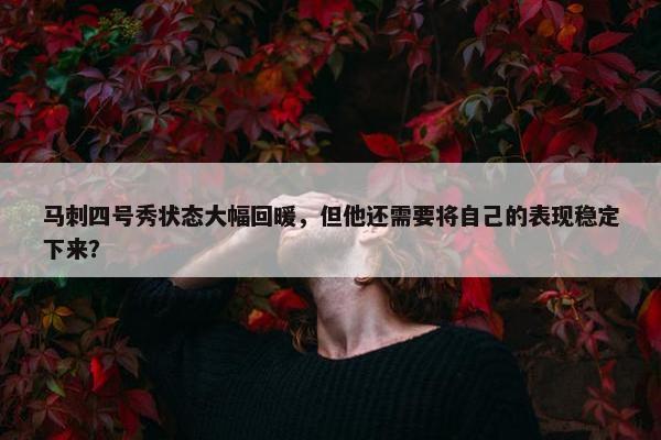 马刺四号秀状态大幅回暖，但他还需要将自己的表现稳定下来？