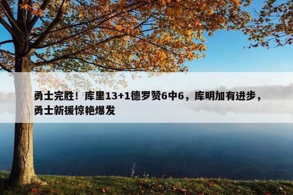 勇士完胜！库里13+1德罗赞6中6，库明加有进步，勇士新援惊艳爆发